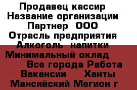 Продавец-кассир › Название организации ­ Партнер, ООО › Отрасль предприятия ­ Алкоголь, напитки › Минимальный оклад ­ 38 000 - Все города Работа » Вакансии   . Ханты-Мансийский,Мегион г.